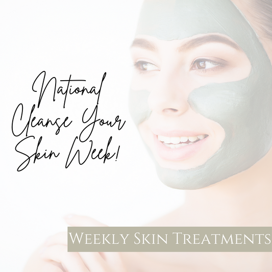National Cleanse Your Skin Week - Weekly Skin Treatments